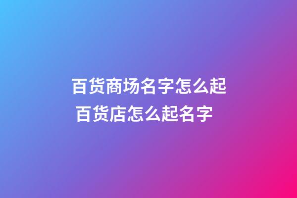 百货商场名字怎么起 百货店怎么起名字-第1张-店铺起名-玄机派